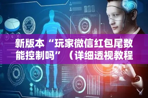 新版本“玩家微信红包尾数能控制吗”（详细透视教程）-哔哩哔哩