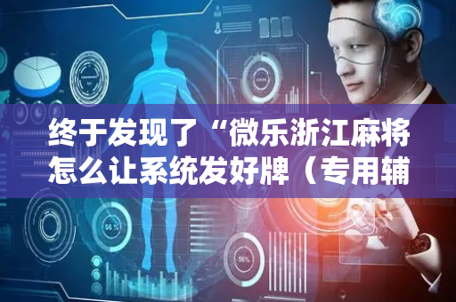 终于发现了“微乐浙江麻将怎么让系统发好牌（专用辅牌神器免安装）