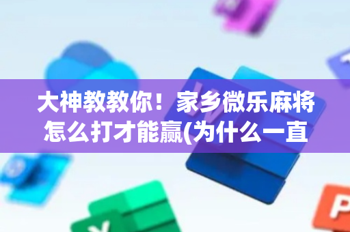 大神教教你！家乡微乐麻将怎么打才能赢(为什么一直输)