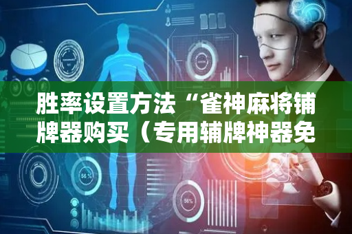 胜率设置方法“雀神麻将铺牌器购买（专用辅牌神器免安装）