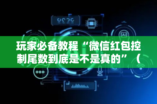 玩家必备教程“微信红包控制尾数到底是不是真的”（详细透视教程）-哔哩哔哩