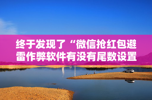 终于发现了“微信抢红包避雷作弊软件有没有尾数设置作弊挂”（详细透视教程）-哔哩哔哩