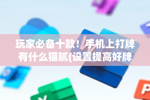 玩家必备十款！手机上打牌有什么猫腻(设置提高好牌几率)