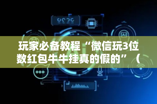 玩家必备教程“微信玩3位数红包牛牛挂真的假的”（详细透视教程）-哔哩哔哩