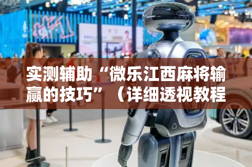 实测辅助“微乐江西麻将输赢的技巧”（详细透视教程）-哔哩哔哩