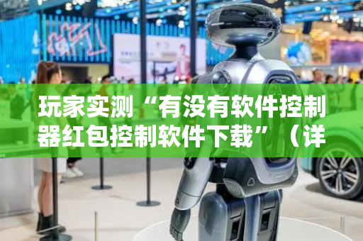 玩家实测“有没有软件控制器红包控制软件下载”（详细透视教程）-哔哩哔哩