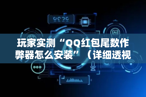 玩家实测“QQ红包尾数作弊器怎么安装”（详细透视教程）-哔哩哔哩