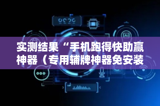 实测结果“手机跑得快助赢神器（专用辅牌神器免安装）