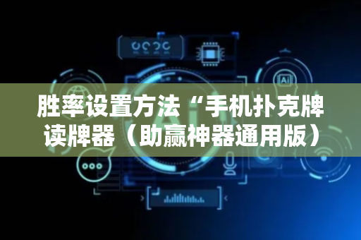 胜率设置方法“手机扑克牌读牌器（助赢神器通用版）