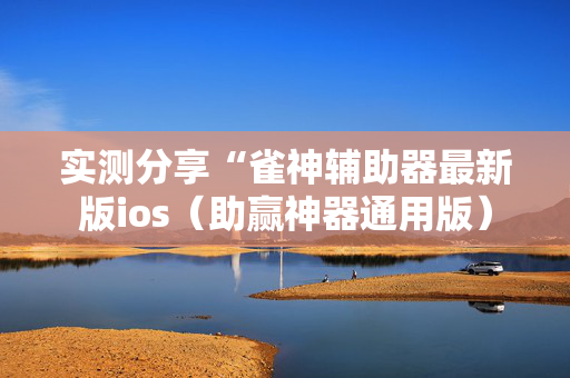 实测分享“雀神辅助器最新版ios（助赢神器通用版）