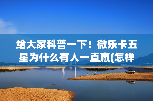 给大家科普一下！微乐卡五星为什么有人一直赢(怎样设置好牌)