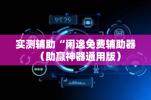 实测辅助“闲逸免费辅助器（助赢神器通用版）