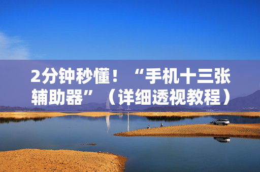 2分钟秒懂！“手机十三张辅助器”（详细透视教程）-哔哩哔哩