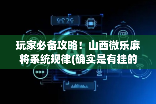 玩家必备攻略！山西微乐麻将系统规律(确实是有挂的)