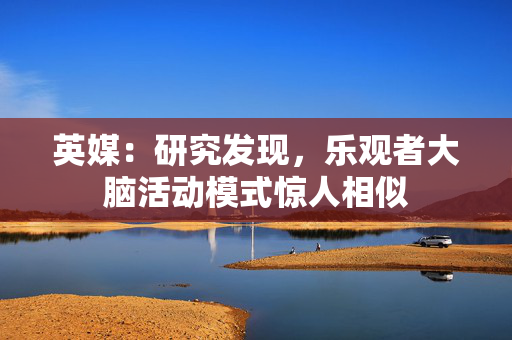 英媒：研究发现，乐观者大脑活动模式惊人相似