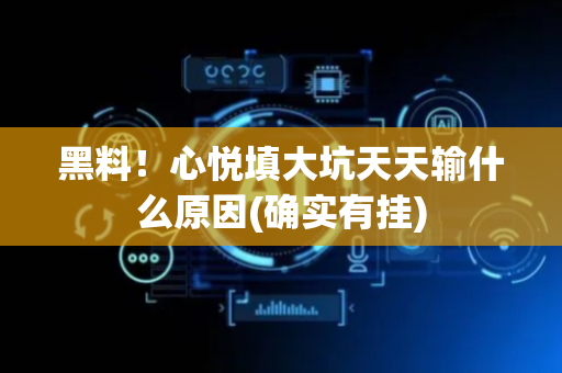 黑料！心悦填大坑天天输什么原因(确实有挂)