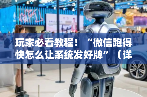 玩家必看教程！“微信跑得快怎么让系统发好牌”（详细辅助教程）-哔哩哔哩