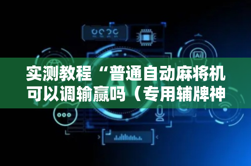 实测教程“普通自动麻将机可以调输赢吗（专用辅牌神器免安装）