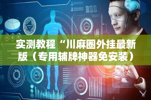 实测教程“川麻圈外挂最新版（专用辅牌神器免安装）
