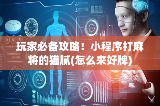 玩家必备攻略！小程序打麻将的猫腻(怎么来好牌)