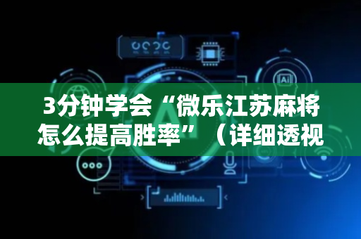 3分钟学会“微乐江苏麻将怎么提高胜率”（详细透视教程）-哔哩哔哩