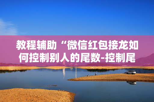 教程辅助“微信红包接龙如何控制别人的尾数-控制尾”（详细透视教程）-哔哩哔哩