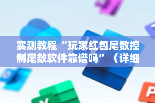 实测教程“玩家红包尾数控制尾数软件靠谱吗”（详细透视教程）-哔哩哔哩