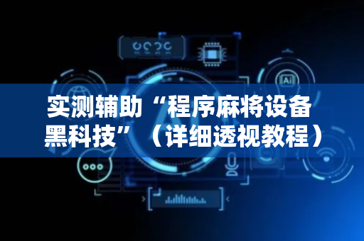 实测辅助“程序麻将设备 黑科技”（详细透视教程）-哔哩哔哩