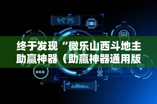 终于发现“微乐山西斗地主助赢神器（助赢神器通用版）