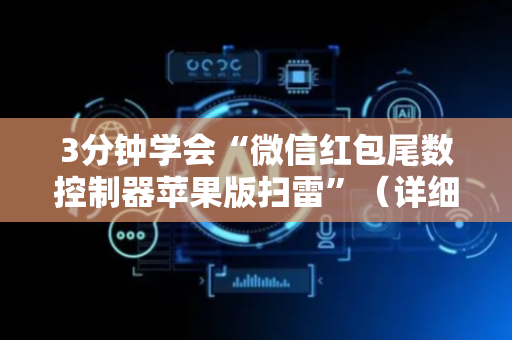 3分钟学会“微信红包尾数控制器苹果版扫雷”（详细透视教程）-哔哩哔哩