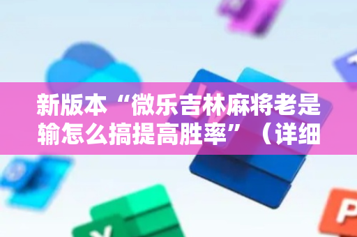 新版本“微乐吉林麻将老是输怎么搞提高胜率”（详细透视教程）-哔哩哔哩