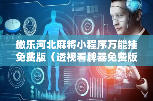 微乐河北麻将小程序万能挂免费版（透视看牌器免费版）