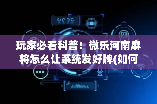 玩家必看科普！微乐河南麻将怎么让系统发好牌(如何才能打赢)