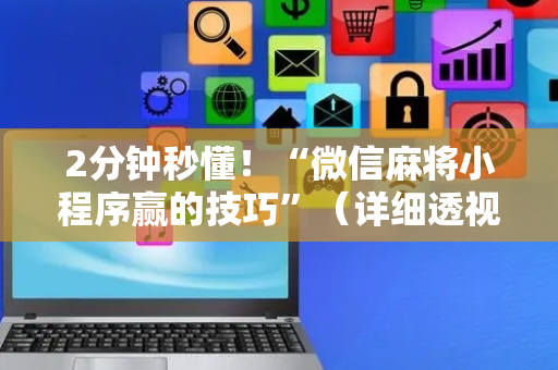 2分钟秒懂！“微信麻将小程序赢的技巧”（详细透视教程）-哔哩哔哩