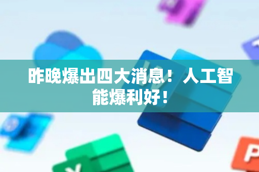 昨晚爆出四大消息！人工智能爆利好！