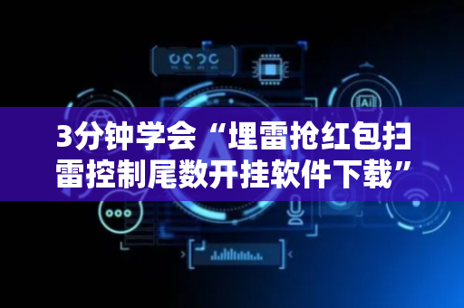 3分钟学会“埋雷抢红包扫雷控制尾数开挂软件下载”（详细透视教程）-哔哩哔哩