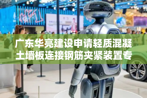 广东华亮建设申请轻质混凝土墙板连接钢筋夹紧装置专利，结构紧凑夹紧稳定