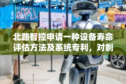 北路智控申请一种设备寿命评估方法及系统专利，对剩余使用寿命的预测结果更精准可靠