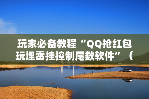 玩家必备教程“QQ抢红包玩埋雷挂控制尾数软件”（详细透视教程）-哔哩哔哩