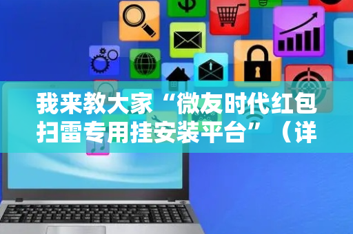 我来教大家“微友时代红包扫雷专用挂安装平台”（详细透视教程）-哔哩哔哩