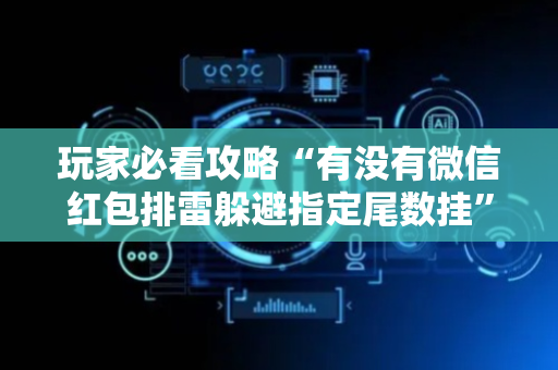 玩家必看攻略“有没有微信红包排雷躲避指定尾数挂”（详细透视教程）-哔哩哔哩