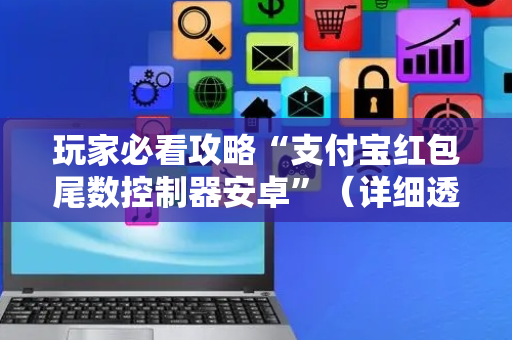 玩家必看攻略“支付宝红包尾数控制器安卓”（详细透视教程）-哔哩哔哩