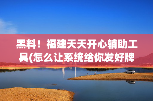 黑料！福建天天开心辅助工具(怎么让系统给你发好牌)