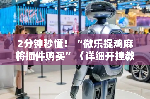 2分钟秒懂！“微乐捉鸡麻将插件购买”（详细开挂教程）-哔哩哔哩