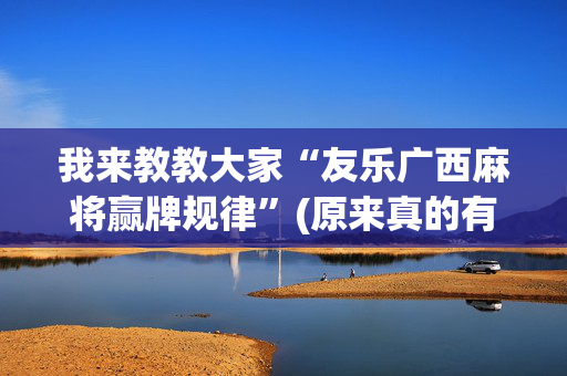 我来教教大家“友乐广西麻将赢牌规律”(原来真的有挂)-抖音