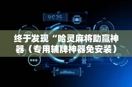 终于发现“哈灵麻将助赢神器（专用辅牌神器免安装）