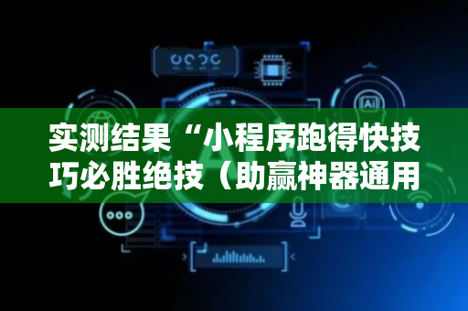 实测结果“小程序跑得快技巧必胜绝技（助赢神器通用版）