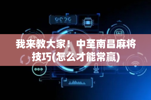 我来教大家！中至南昌麻将技巧(怎么才能常赢)