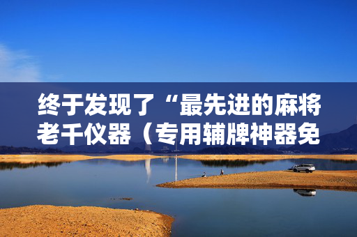 终于发现了“最先进的麻将老千仪器（专用辅牌神器免安装）