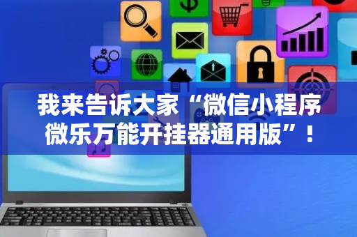 我来告诉大家“微信小程序微乐万能开挂器通用版”!详细开挂教程-抖音